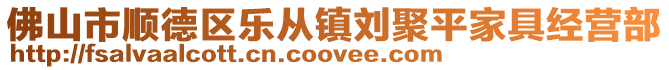 佛山市順德區(qū)樂從鎮(zhèn)劉聚平家具經(jīng)營部