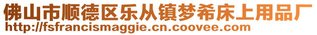 佛山市順德區(qū)樂從鎮(zhèn)夢希床上用品廠