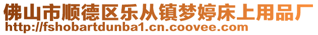 佛山市順德區樂從鎮夢婷床上用品廠