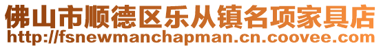 佛山市順德區(qū)樂(lè)從鎮(zhèn)名項(xiàng)家具店