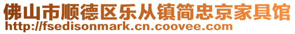 佛山市順德區(qū)樂(lè)從鎮(zhèn)簡(jiǎn)忠京家具館