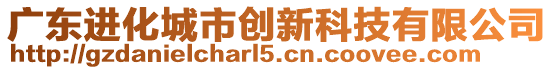 廣東進(jìn)化城市創(chuàng)新科技有限公司