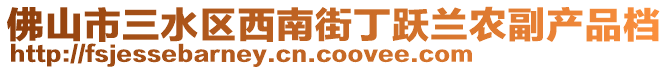 佛山市三水區西南街丁躍蘭農副產品檔