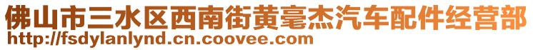 佛山市三水區(qū)西南街黃毫杰汽車配件經(jīng)營(yíng)部