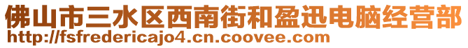 佛山市三水區(qū)西南街和盈迅電腦經(jīng)營部