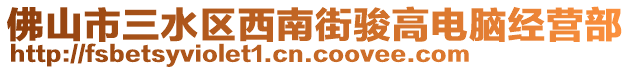 佛山市三水區(qū)西南街駿高電腦經(jīng)營(yíng)部