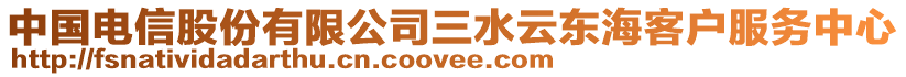 中國電信股份有限公司三水云東?？蛻舴?wù)中心