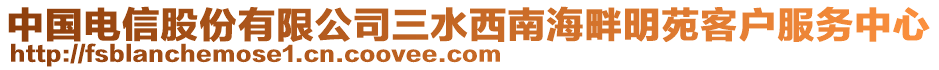 中國(guó)電信股份有限公司三水西南海畔明苑客戶服務(wù)中心