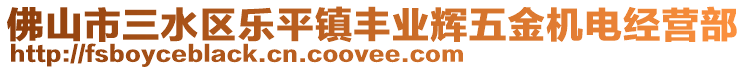 佛山市三水區(qū)樂(lè)平鎮(zhèn)豐業(yè)輝五金機(jī)電經(jīng)營(yíng)部