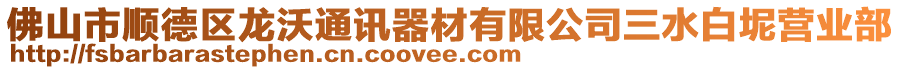 佛山市順德區龍沃通訊器材有限公司三水白坭營業部