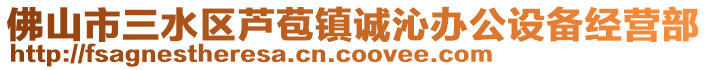 佛山市三水區蘆苞鎮誠沁辦公設備經營部