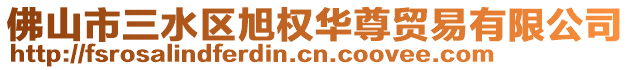 佛山市三水區旭權華尊貿易有限公司