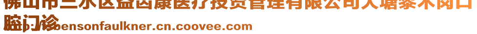 佛山市三水區益齒康醫療投資管理有限公司大塘黎木崗口
腔門診