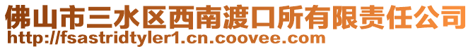 佛山市三水區西南渡口所有限責任公司