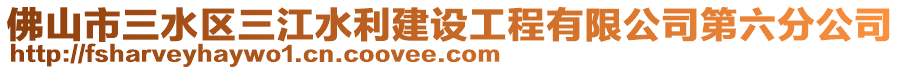 佛山市三水区三江水利建设工程有限公司第六分公司