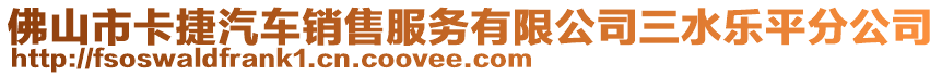 佛山市卡捷汽車銷售服務有限公司三水樂平分公司