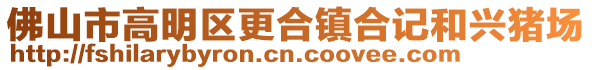 佛山市高明區更合鎮合記和興豬場