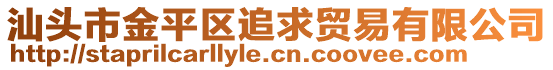 汕頭市金平區(qū)追求貿(mào)易有限公司