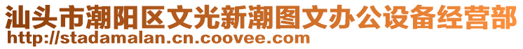 汕頭市潮陽區(qū)文光新潮圖文辦公設(shè)備經(jīng)營部