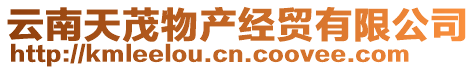 云南天茂物產(chǎn)經(jīng)貿(mào)有限公司