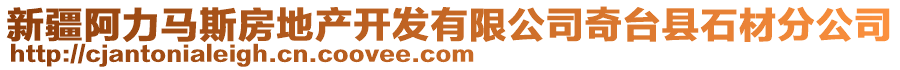 新疆阿力馬斯房地產(chǎn)開(kāi)發(fā)有限公司奇臺(tái)縣石材分公司