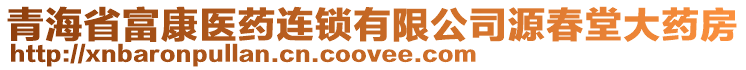 青海省富康醫(yī)藥連鎖有限公司源春堂大藥房