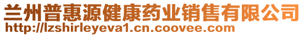 蘭州普惠源健康藥業(yè)銷售有限公司