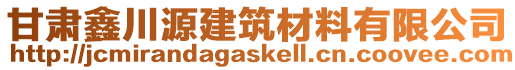 甘肅鑫川源建筑材料有限公司