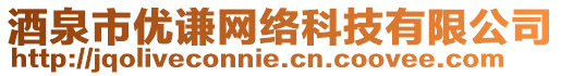 酒泉市優(yōu)謙網(wǎng)絡(luò)科技有限公司