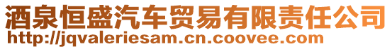 酒泉恒盛汽車(chē)貿(mào)易有限責(zé)任公司