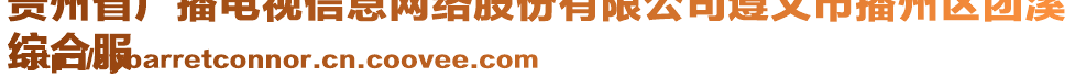 貴州省廣播電視信息網(wǎng)絡(luò)股份有限公司遵義市播州區(qū)團(tuán)溪
綜合服