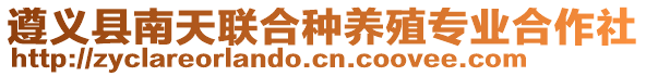 遵義縣南天聯(lián)合種養(yǎng)殖專(zhuān)業(yè)合作社