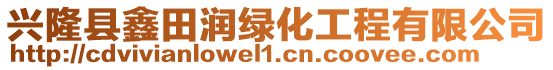 兴隆县鑫田润绿化工程有限公司