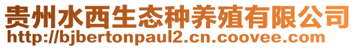 貴州水西生態(tài)種養(yǎng)殖有限公司