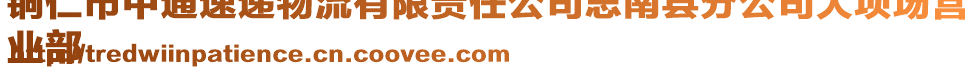 銅仁市中通速遞物流有限責任公司思南縣分公司大壩場營
業(yè)部