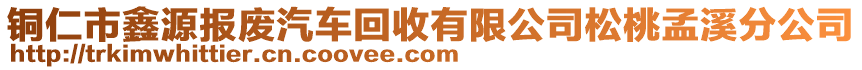 銅仁市鑫源報(bào)廢汽車(chē)回收有限公司松桃孟溪分公司