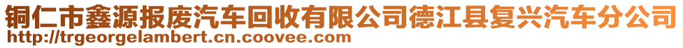 銅仁市鑫源報(bào)廢汽車回收有限公司德江縣復(fù)興汽車分公司