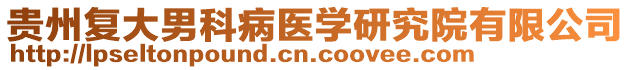 貴州復(fù)大男科病醫(yī)學(xué)研究院有限公司