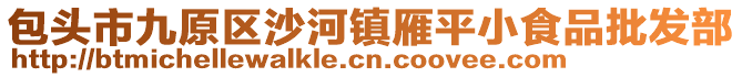 包頭市九原區(qū)沙河鎮(zhèn)雁平小食品批發(fā)部