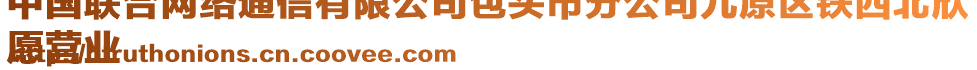 中國聯(lián)合網(wǎng)絡(luò)通信有限公司包頭市分公司九原區(qū)鐵西北欣
愿營業(yè)