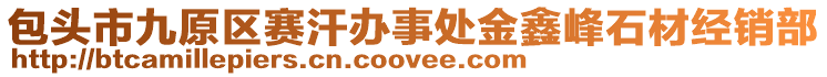 包頭市九原區(qū)賽汗辦事處金鑫峰石材經(jīng)銷部