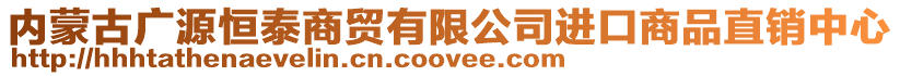 內(nèi)蒙古廣源恒泰商貿(mào)有限公司進口商品直銷中心