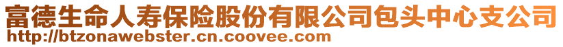 富德生命人壽保險股份有限公司包頭中心支公司