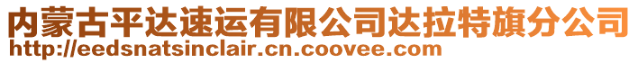 內(nèi)蒙古平達(dá)速運(yùn)有限公司達(dá)拉特旗分公司