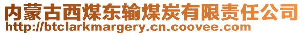 內(nèi)蒙古西煤東輸煤炭有限責(zé)任公司