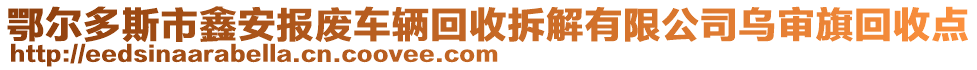 鄂爾多斯市鑫安報(bào)廢車輛回收拆解有限公司烏審旗回收點(diǎn)