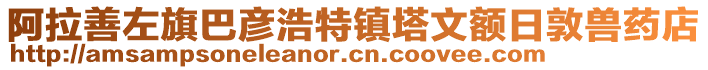 阿拉善左旗巴彥浩特鎮(zhèn)塔文額日敦獸藥店