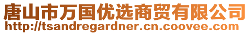 唐山市萬(wàn)國(guó)優(yōu)選商貿(mào)有限公司