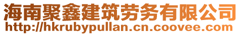 海南聚鑫建筑勞務有限公司