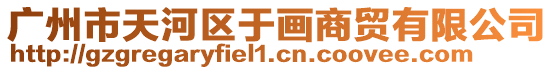 廣州市天河區于畫商貿有限公司